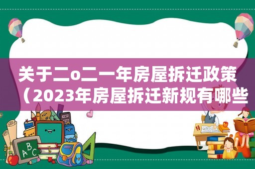 關于二o二一年房屋拆遷政策（2023年房屋拆遷新規有哪些呢）