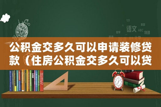 公積金交多久可以申請裝修貸款（住房公積金交多久可以貸款裝修房子）