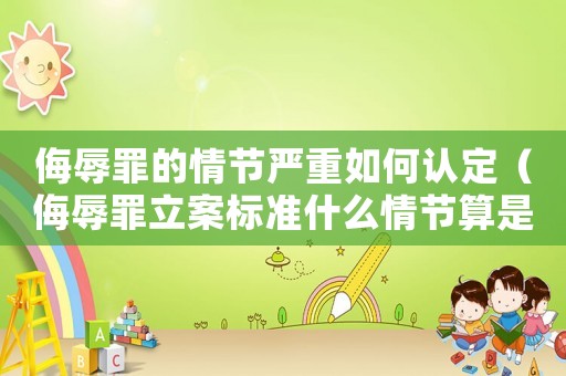侮辱罪的情節(jié)嚴重如何認定（侮辱罪立案標準什么情節(jié)算是嚴重）