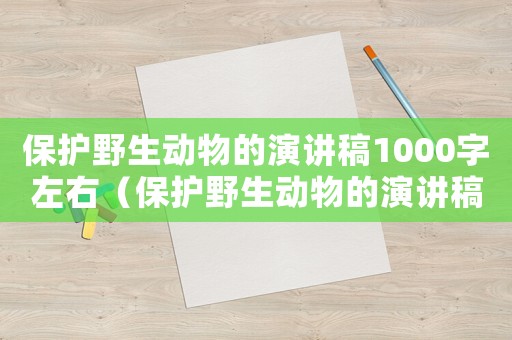 保護野生動物的演講稿1000字左右（保護野生動物的演講稿1000字）