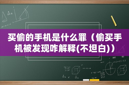 買偷的手機是什么罪（偷買手機被發現咋解釋(不坦白)）