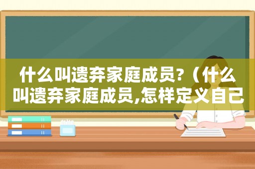 什么叫遺棄家庭成員?（什么叫遺棄家庭成員,怎樣定義自己）