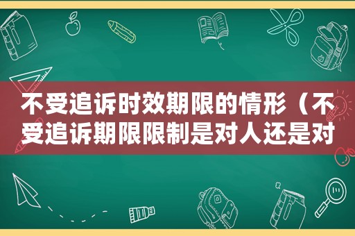 不受追訴時(shí)效期限的情形（不受追訴期限限制是對(duì)人還是對(duì)事立案）