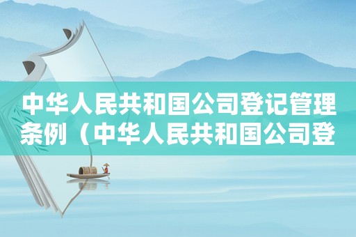 中華人民共和國公司登記管理條例（中華人民共和國公司登記管理條例）