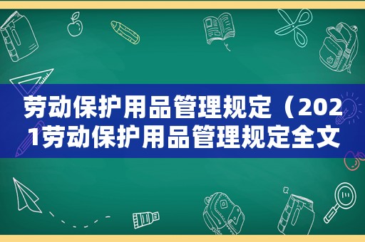 勞動保護用品管理規(guī)定（2021勞動保護用品管理規(guī)定全文）
