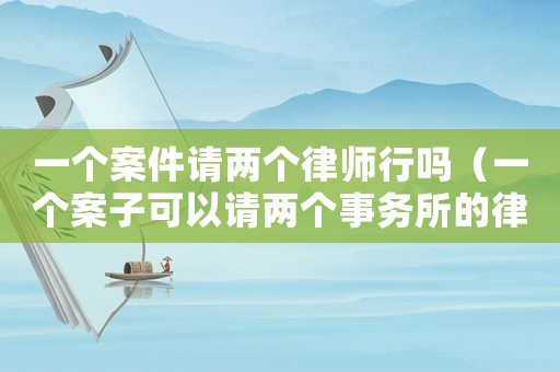 一個案件請兩個律師行嗎（一個案子可以請兩個事務所的律師嗎）