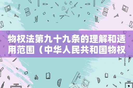 物權法第九十九條的理解和適用范圍（中華人民共和國物權法第九十四條）