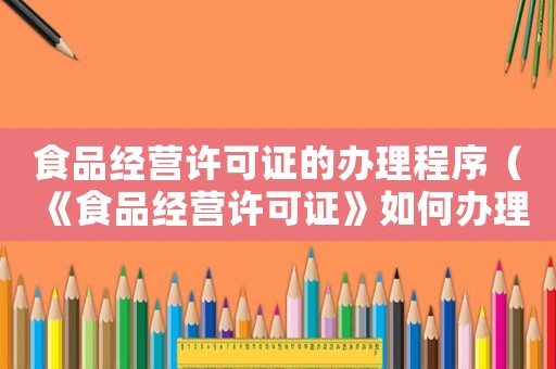 食品經(jīng)營(yíng)許可證的辦理程序（《食品經(jīng)營(yíng)許可證》如何辦理手續(xù)）