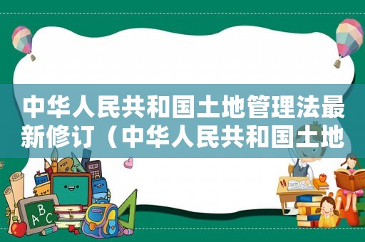中華人民共和國土地管理法最新修訂（中華人民共和國土地法最新修訂版全文）