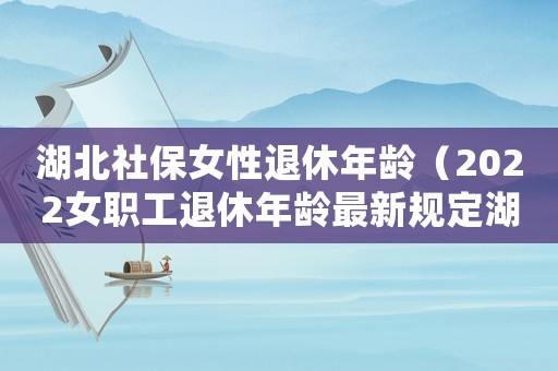湖北社保女性退休年齡（2022女職工退休年齡最新規定湖北）