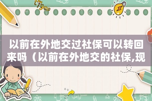 以前在外地交過社保可以轉回來嗎（以前在外地交的社保,現在還能轉嗎）