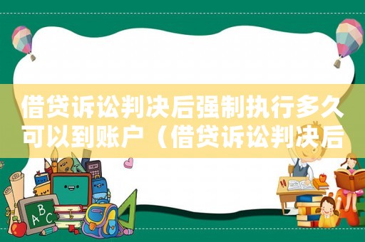 借貸訴訟判決后強制執行多久可以到賬戶（借貸訴訟判決后強制執行多久可以到賬）