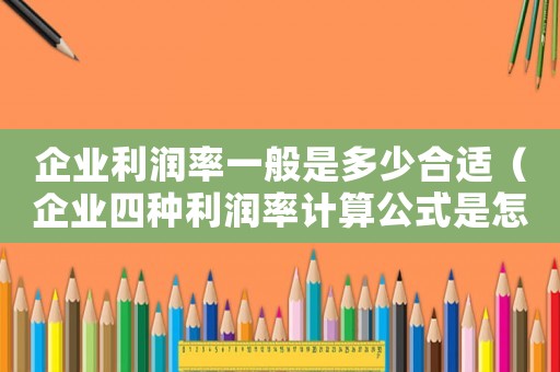 企業利潤率一般是多少合適（企業四種利潤率計算公式是怎么樣的呢）