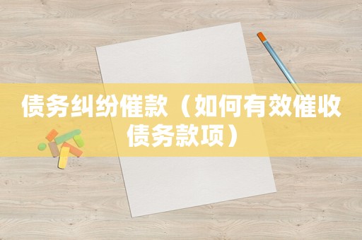 債務(wù)糾紛催款（如何有效催收債務(wù)款項(xiàng)）