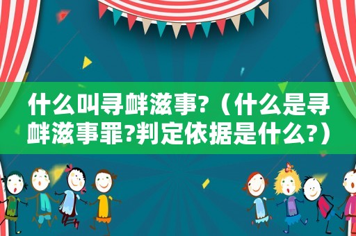 什么叫尋釁滋事?（什么是尋釁滋事罪?判定依據(jù)是什么?）