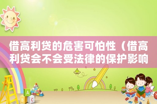 借高利貸的危害可怕性（借高利貸會(huì)不會(huì)受法律的保護(hù)影響）