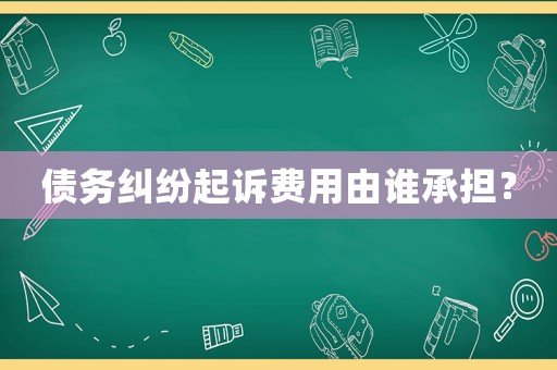 債務糾紛起訴費用由誰承擔？