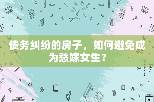 債務糾紛的房子，如何避免成為愁嫁女生？