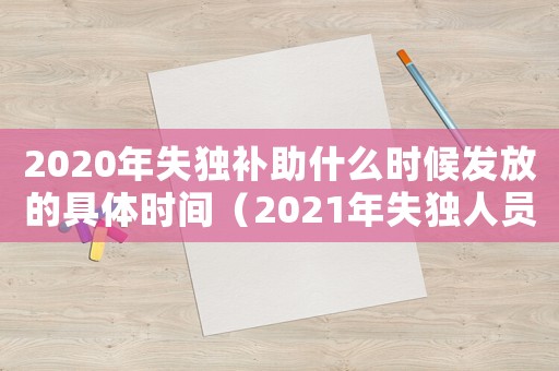 2020年失獨補助什么時候發放的具體時間（2021年失獨人員補貼最新消息）