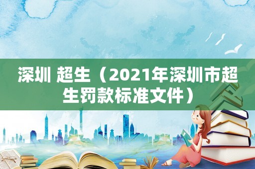 深圳 超生（2021年深圳市超生罰款標準文件）