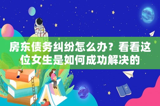 房東債務(wù)糾紛怎么辦？看看這位女生是如何成功解決的