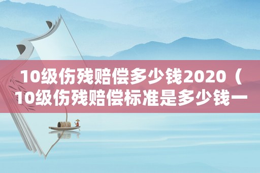 10級傷殘賠償多少錢2020（10級傷殘賠償標準是多少錢一個月）
