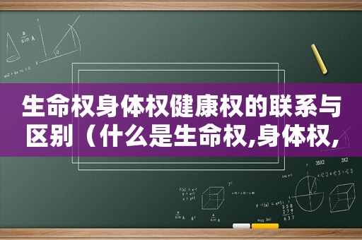 生命權身體權健康權的聯系與區別（什么是生命權,身體權,健康權的關系）