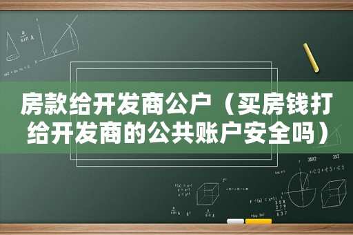 房款給開發(fā)商公戶（買房錢打給開發(fā)商的公共賬戶安全嗎）