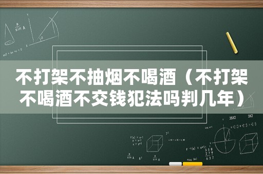 不打架不抽煙不喝酒（不打架不喝酒不交錢犯法嗎判幾年）