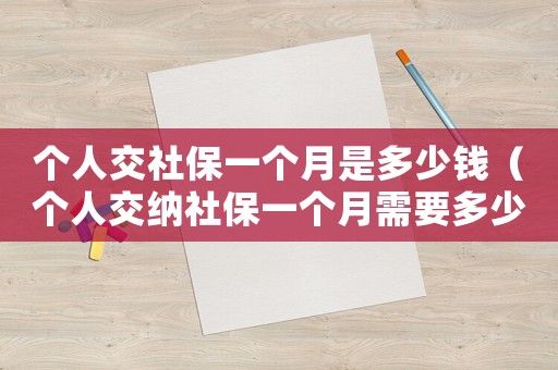 個人交社保一個月是多少錢（個人交納社保一個月需要多少費用呢）