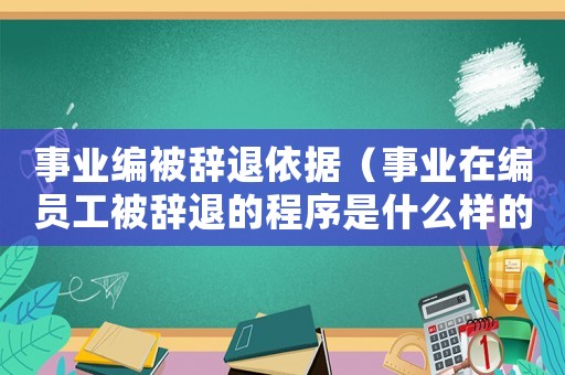 事業編被辭退依據（事業在編員工被辭退的程序是什么樣的）