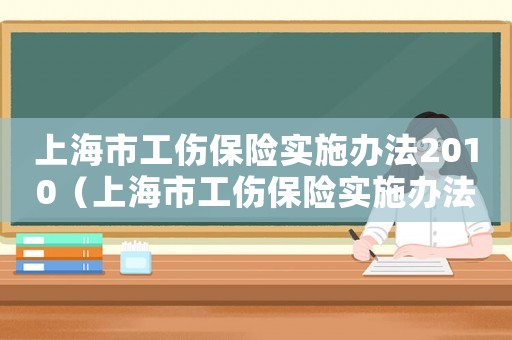 上海市工傷保險(xiǎn)實(shí)施辦法2010（上海市工傷保險(xiǎn)實(shí)施辦法2023）
