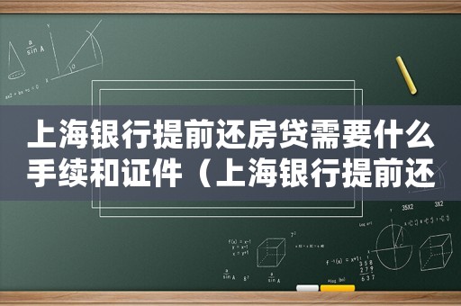 上海銀行提前還房貸需要什么手續(xù)和證件（上海銀行提前還房貸需要什么手續(xù)）