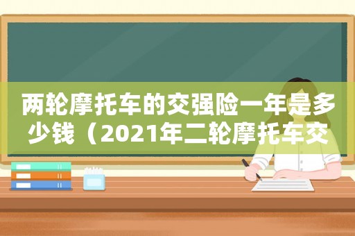 兩輪摩托車的交強險一年是多少錢（2021年二輪摩托車交強險價格）