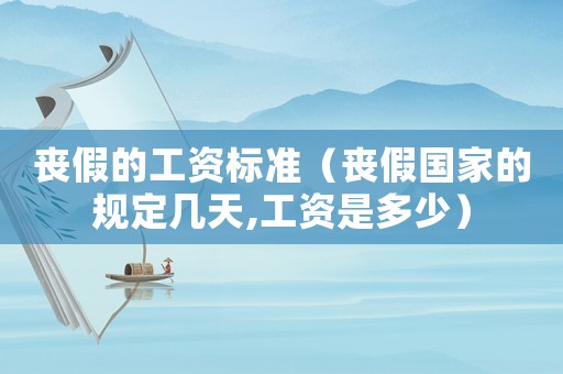 喪假的工資標準（喪假國家的規定幾天,工資是多少）