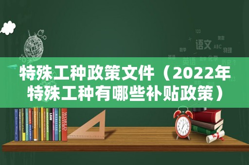 特殊工種政策文件（2022年特殊工種有哪些補貼政策）