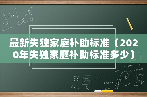 最新失獨家庭補助標準（2020年失獨家庭補助標準多少）