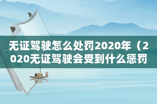 無證駕駛怎么處罰2020年（2020無證駕駛會受到什么懲罰）