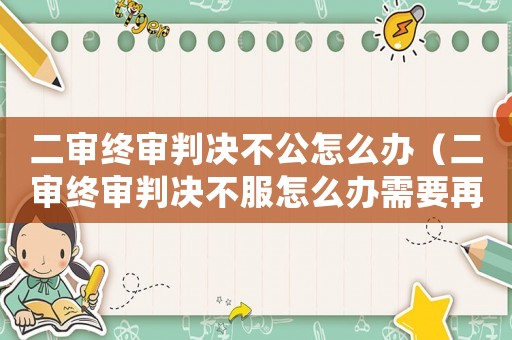 二審終審判決不公怎么辦（二審終審判決不服怎么辦需要再交錢嗎）