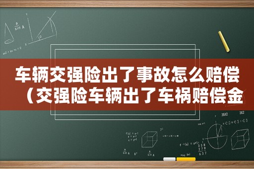 車(chē)輛交強(qiáng)險(xiǎn)出了事故怎么賠償（交強(qiáng)險(xiǎn)車(chē)輛出了車(chē)禍賠償金怎么算）