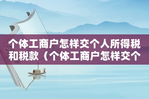 個體工商戶怎樣交個人所得稅和稅款（個體工商戶怎樣交個人所得稅和稅）
