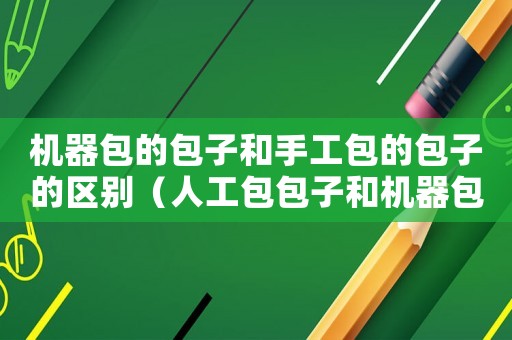 機器包的包子和手工包的包子的區別（人工包包子和機器包包子有區別嗎）