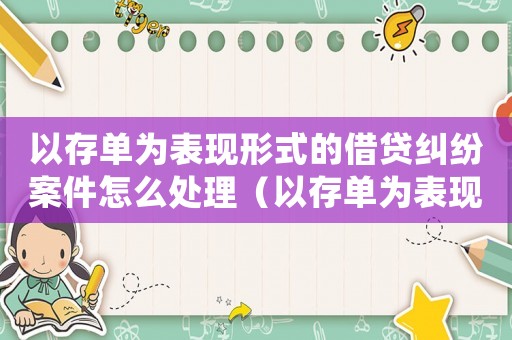 以存單為表現形式的借貸糾紛案件怎么處理（以存單為表現形式的借貸糾紛案件）