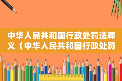 中華人民共和國行政處罰法釋義（中華人民共和國行政處罰法實施細則）