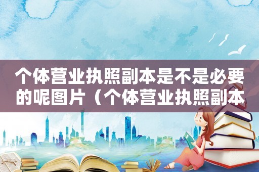 個體營業執照副本是不是必要的呢圖片（個體營業執照副本是不是必要的呢）
