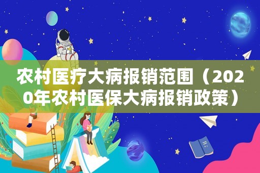 農(nóng)村醫(yī)療大病報銷范圍（2020年農(nóng)村醫(yī)保大病報銷政策）