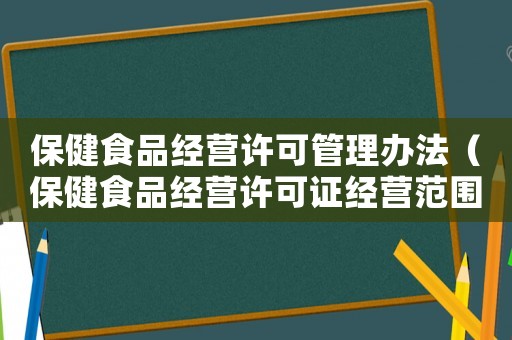 保健食品經(jīng)營許可管理辦法（保健食品經(jīng)營許可證經(jīng)營范圍怎么寫）