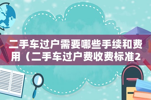 二手車過戶需要哪些手續和費用（二手車過戶費收費標準2023年）