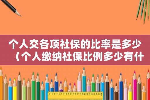 個人交各項社保的比率是多少（個人繳納社保比例多少有什么區別）