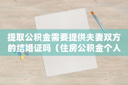 提取公積金需要提供夫妻雙方的結(jié)婚證嗎（住房公積金個(gè)人提取需要結(jié)婚證嗎）